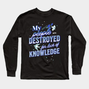 My people are destroyed for lack of knowledge. (Hosea 4:6) Long Sleeve T-Shirt